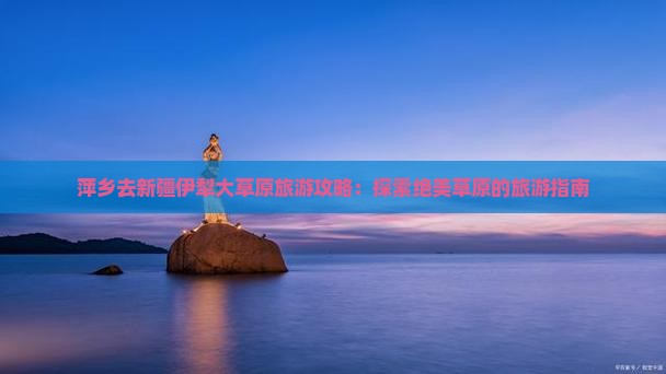 萍乡去新疆伊犁大草原旅游