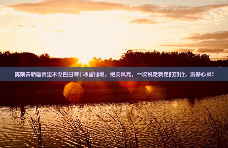 陇南去新疆赛里木湖四日游