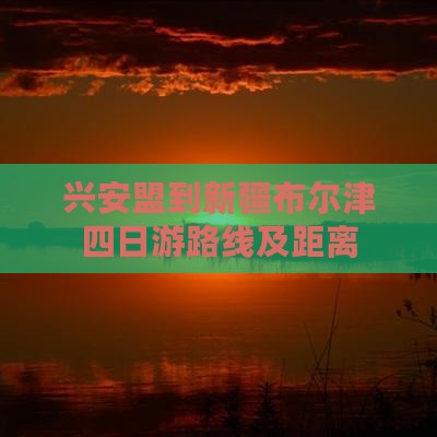 兴安盟到新疆布尔津四日游