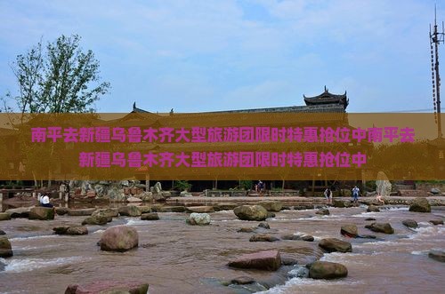 南平去新疆乌鲁木齐大型旅游团