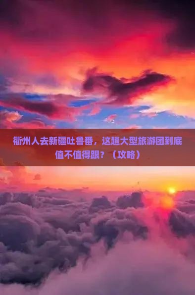 衢州去新疆吐鲁番大型旅游团