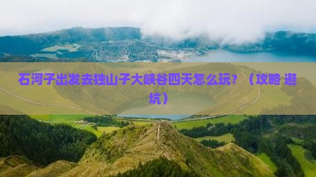 石河子去新疆独山子大峡谷四日游
