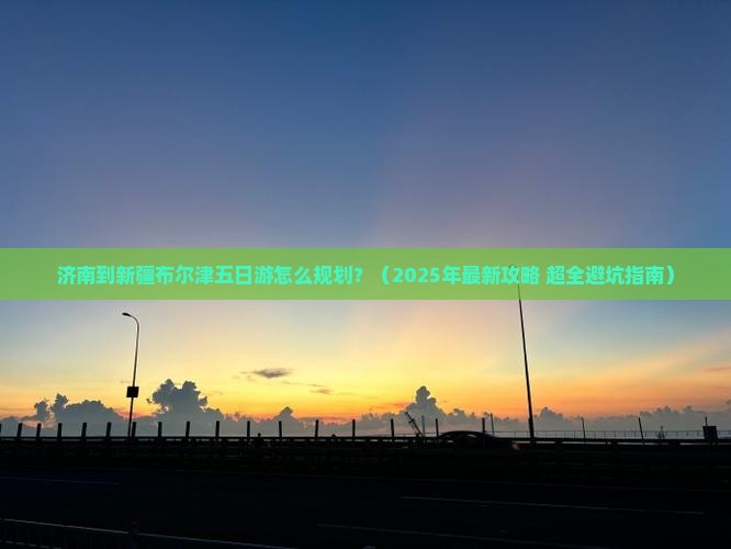 济南去新疆布尔津五日游