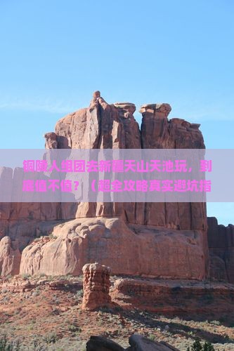 铜陵去新疆天山天池大型旅游团