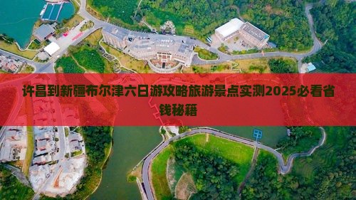 许昌到新疆布尔津六日游