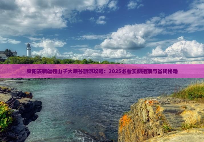 资阳去新疆独山子大峡谷攻略