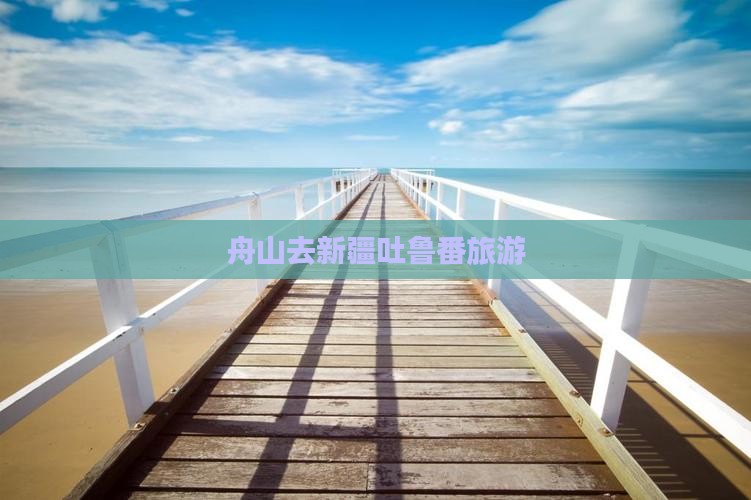 舟山去新疆吐鲁番旅游
