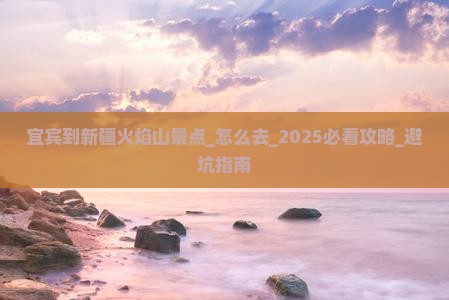宜宾到新疆火焰山景点