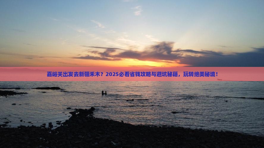 嘉峪关去新疆禾木哪里玩