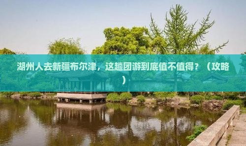 湖州去新疆布尔津团体旅游