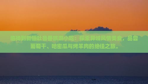 临猗到新疆吐鲁番旅游小吃
