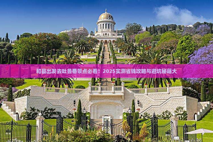 和县去新疆吐鲁番景点