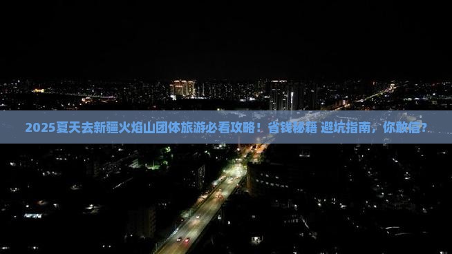 夏天去新疆火焰山团体旅游