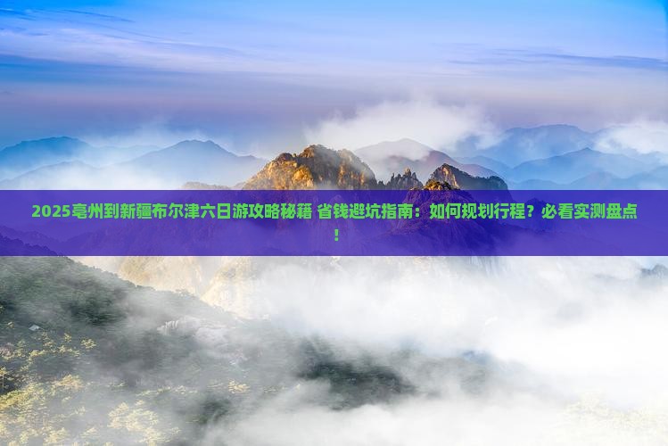 亳州到新疆布尔津六日游