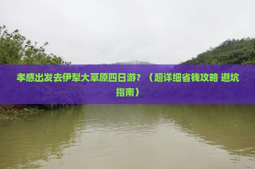 孝感去新疆伊犁大草原四日游 孝感去新疆伊犁大草原四日游