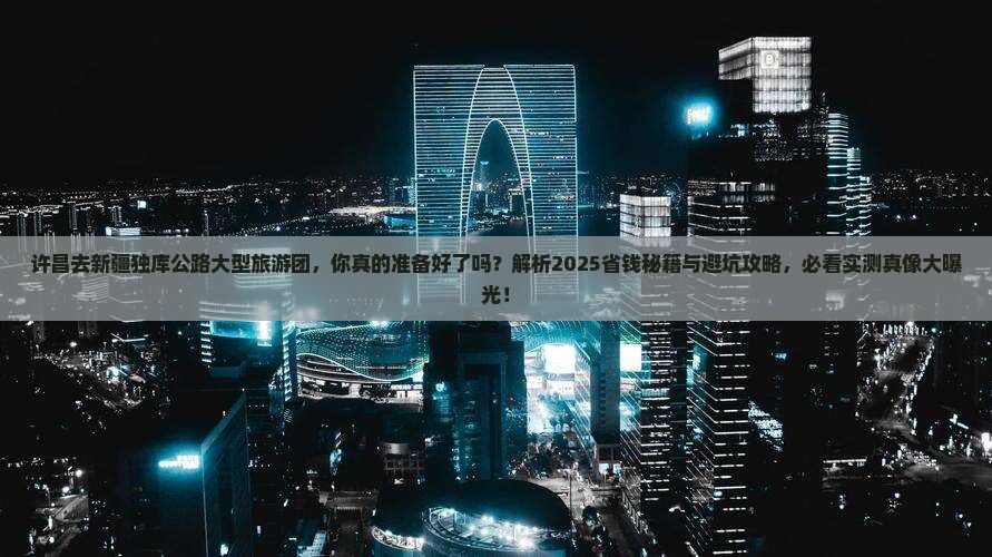 许昌去新疆独库公路大型旅游团
