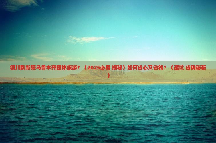 银川到新疆乌鲁木齐团体旅游
