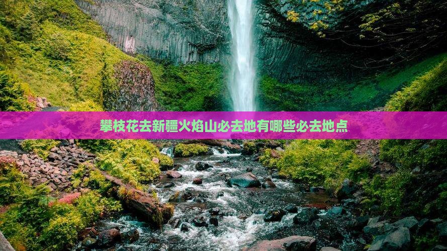 攀枝花去新疆火焰山必去地 攀枝花去新疆火焰山必去地