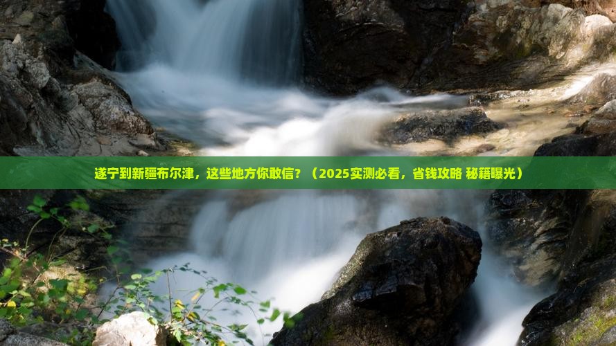 遂宁到新疆布尔津必去地