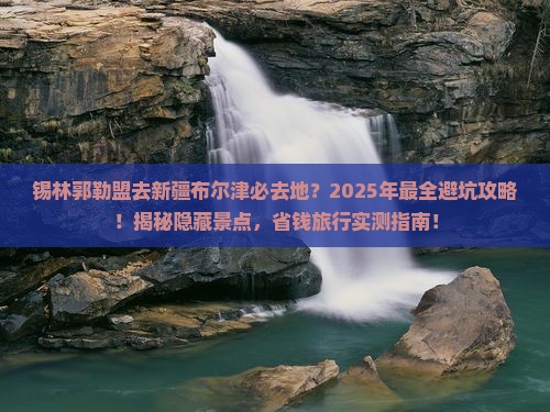 锡林郭勒盟去新疆布尔津必去地