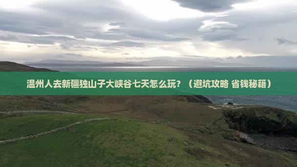 温州去新疆独山子大峡谷七日游