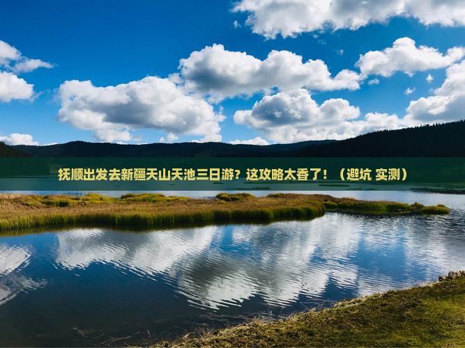 抚顺到新疆天山天池三日游