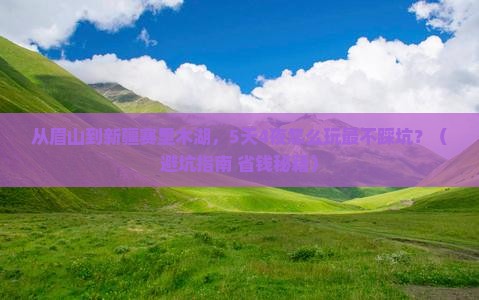 眉山到新疆赛里木湖旅游 眉山到新疆赛里木湖旅游