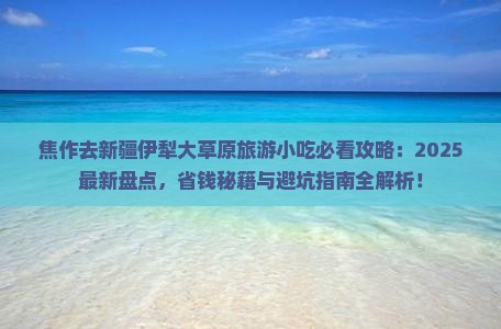 焦作去新疆伊犁大草原旅游小吃