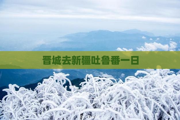 晋城去新疆吐鲁番一日