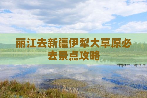 丽江去新疆伊犁大草原必去地
