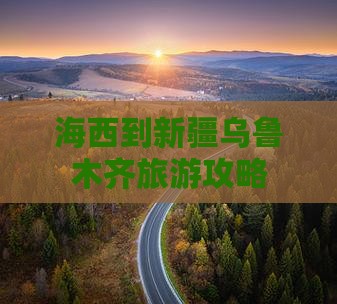海西去新疆乌鲁木齐景点