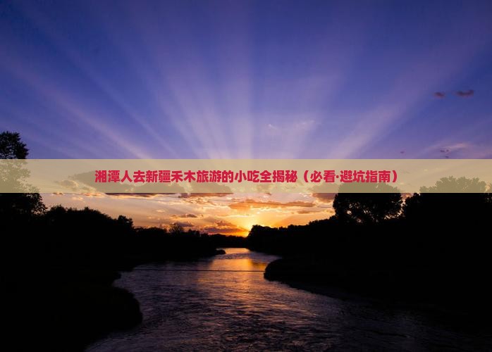 湘潭去新疆禾木旅游小吃