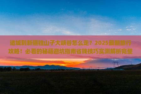 诸城到新疆独山子大峡谷旅行社