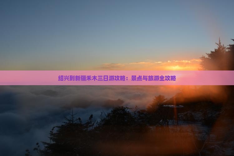 绍兴到新疆禾木三日游