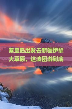 秦皇岛到新疆伊犁大草原团体旅游
