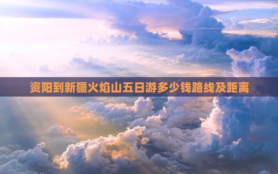 资阳到新疆火焰山五日游