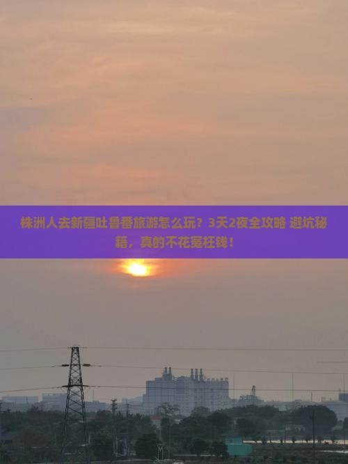 株洲去新疆吐鲁番大型旅游团