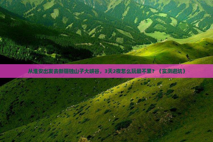 淮安到新疆独山子大峡谷景点