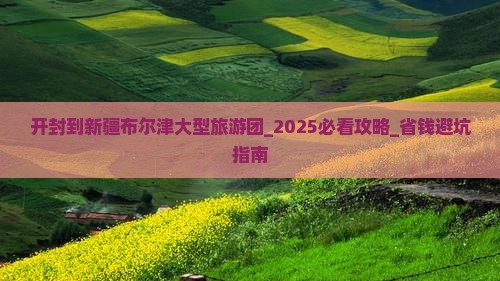 开封到新疆布尔津大型旅游团