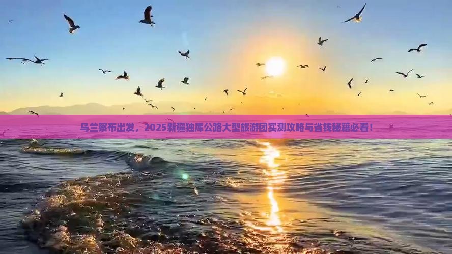 乌兰察布去新疆独库公路大型旅游团