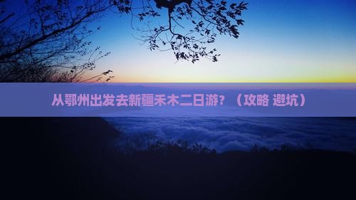 鄂州去新疆禾木二日游