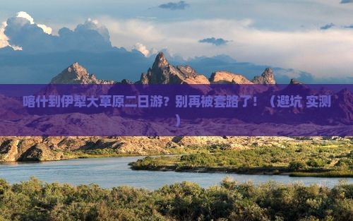 喀什到新疆伊犁大草原二日游