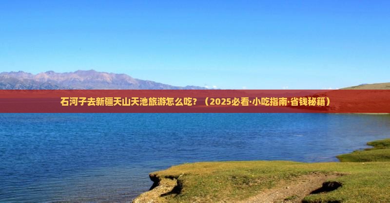 石河子到新疆天山天池旅游小吃