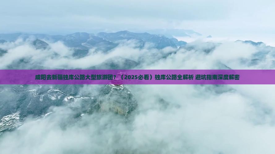 咸阳去新疆独库公路大型旅游团 咸阳去新疆独库公路大型旅游团
