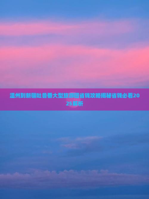 温州到新疆吐鲁番大型旅游团