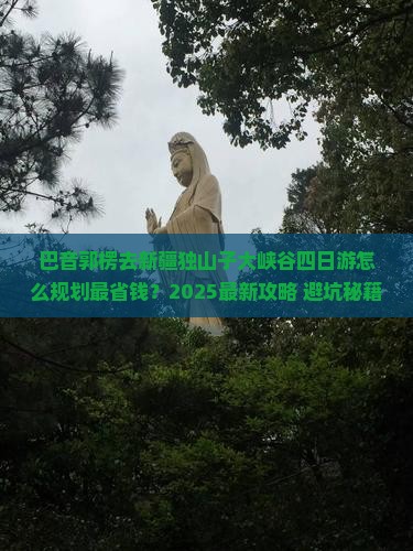 巴音郭楞去新疆独山子大峡谷四日游