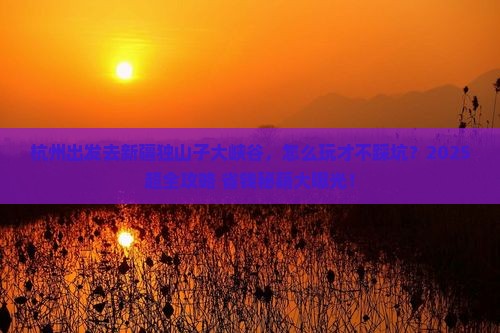 杭州到新疆独山子大峡谷哪里玩