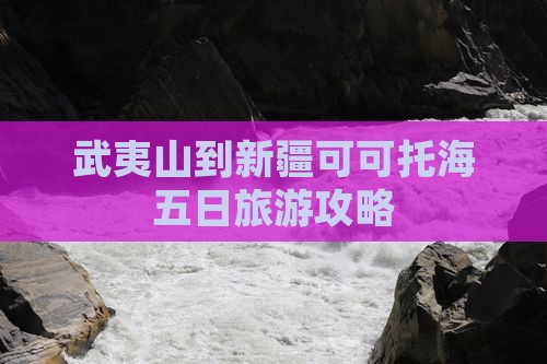 武夷山到新疆可可托海五日游