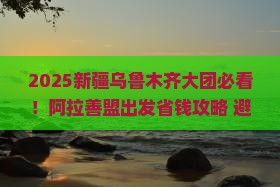 阿拉善盟到新疆乌鲁木齐大型旅游团