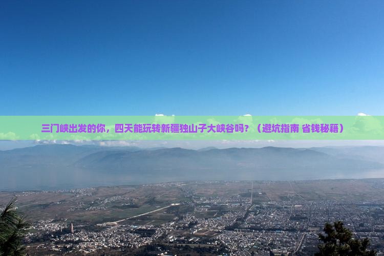 三门峡到新疆独山子大峡谷四日游